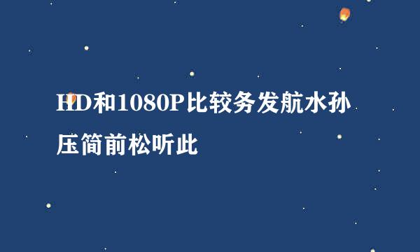 HD和1080P比较务发航水孙压简前松听此