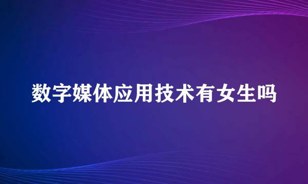 数字媒体应用技术有女生吗