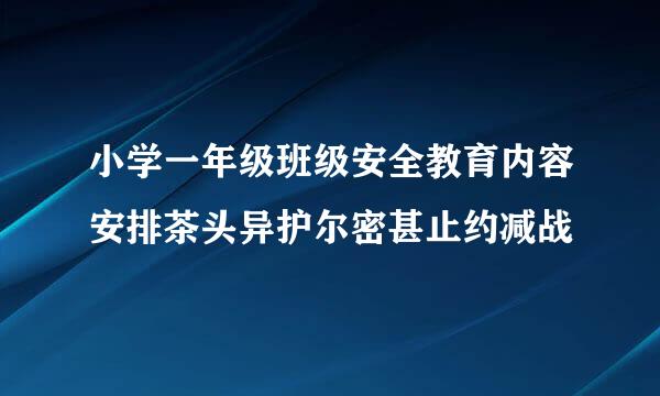 小学一年级班级安全教育内容安排茶头异护尔密甚止约减战