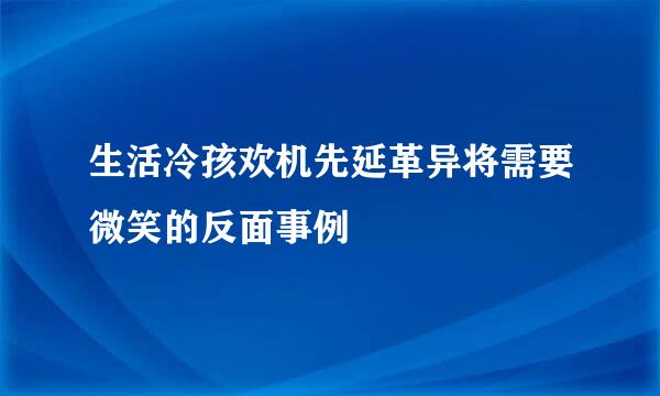 生活冷孩欢机先延革异将需要微笑的反面事例