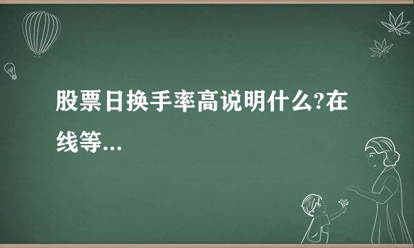 股票日换手率高说明什么?在线等...