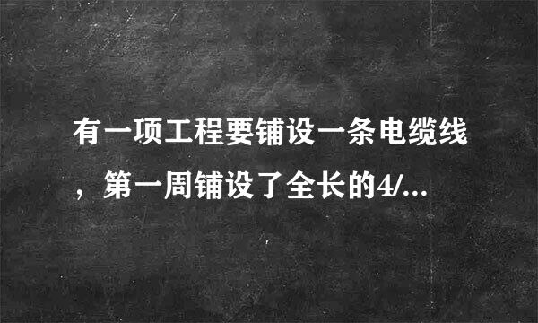 有一项工程要铺设一条电缆线，第一周铺设了全长的4/1,第二周铺设全长