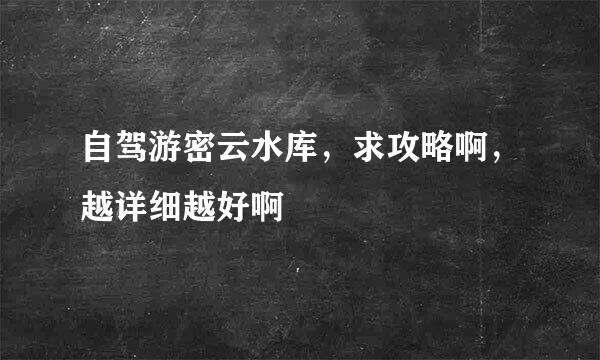 自驾游密云水库，求攻略啊，越详细越好啊