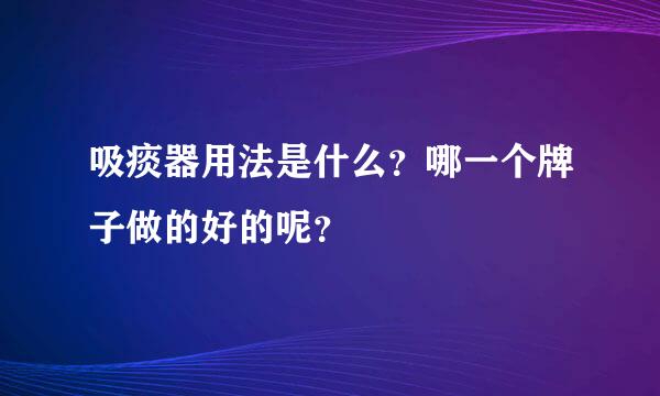 吸痰器用法是什么？哪一个牌子做的好的呢？