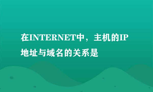 在INTERNET中，主机的IP地址与域名的关系是