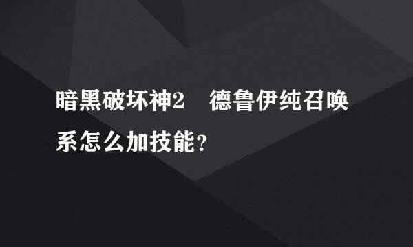 暗黑破坏神2 德鲁伊纯召唤系怎么加技能？