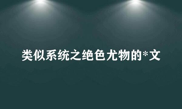 类似系统之绝色尤物的*文