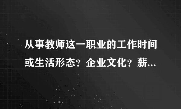 从事教师这一职业的工作时间或生活形态？企业文化？薪酬和福来自利？