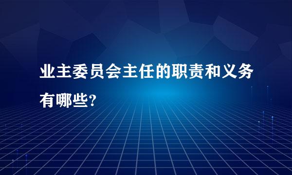 业主委员会主任的职责和义务有哪些?