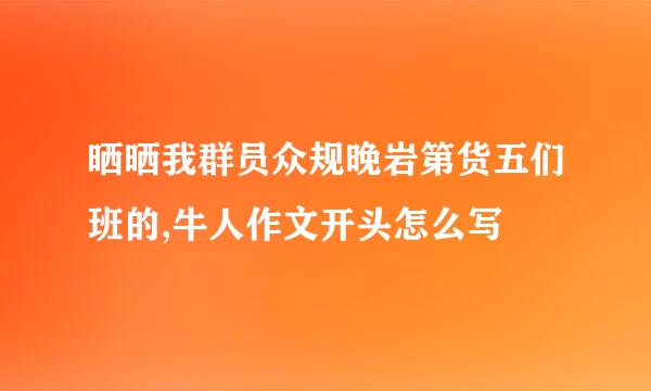 晒晒我群员众规晚岩第货五们班的,牛人作文开头怎么写