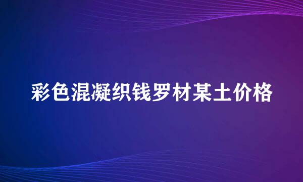 彩色混凝织钱罗材某土价格