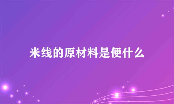 米线的原材料是便什么