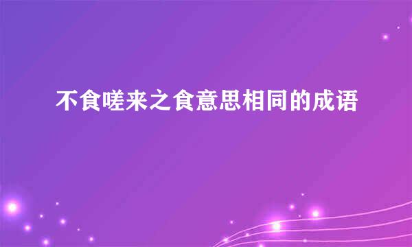 不食嗟来之食意思相同的成语