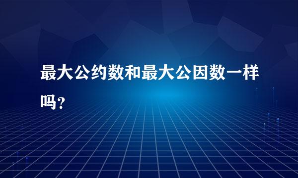 最大公约数和最大公因数一样吗？