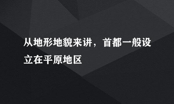 从地形地貌来讲，首都一般设立在平原地区