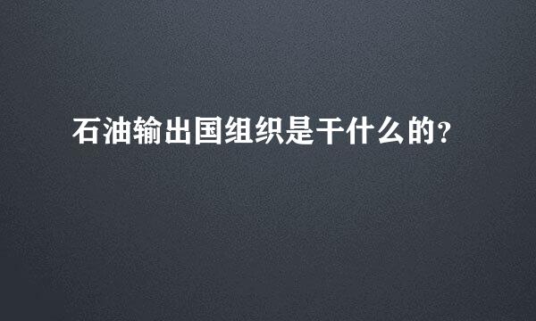 石油输出国组织是干什么的？