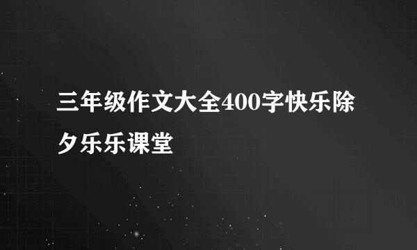 三年级作文大全400字快乐除夕乐乐课堂