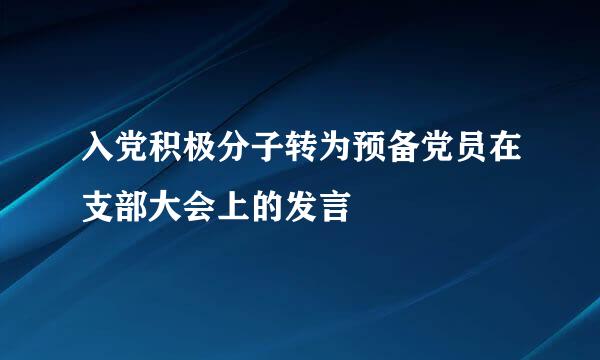 入党积极分子转为预备党员在支部大会上的发言