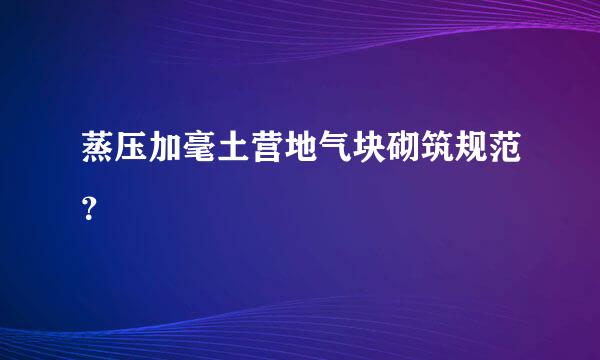 蒸压加毫土营地气块砌筑规范？