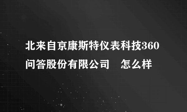 北来自京康斯特仪表科技360问答股份有限公司 怎么样