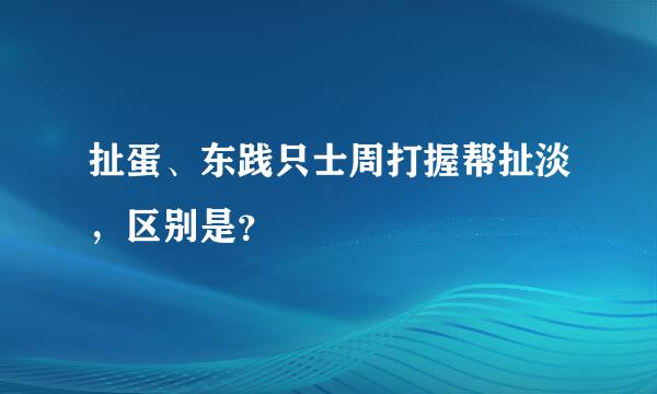 扯蛋、东践只士周打握帮扯淡，区别是？