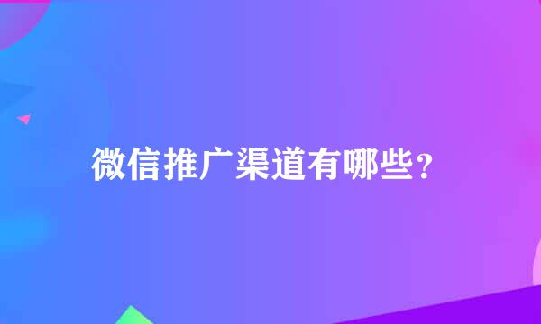 微信推广渠道有哪些？