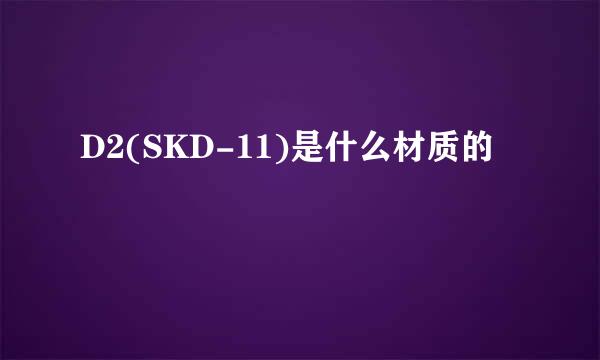 D2(SKD-11)是什么材质的