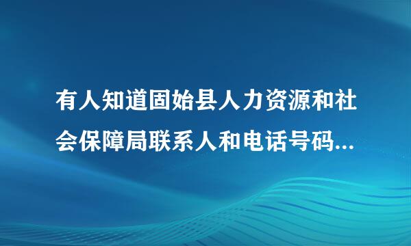 有人知道固始县人力资源和社会保障局联系人和电话号码是什么吗