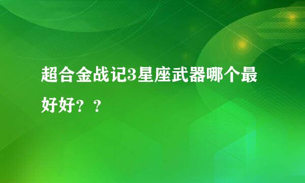 超合金战记3星座武器哪个最好好？？