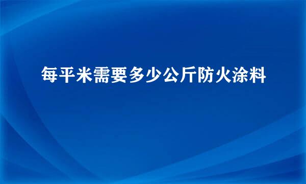 每平米需要多少公斤防火涂料