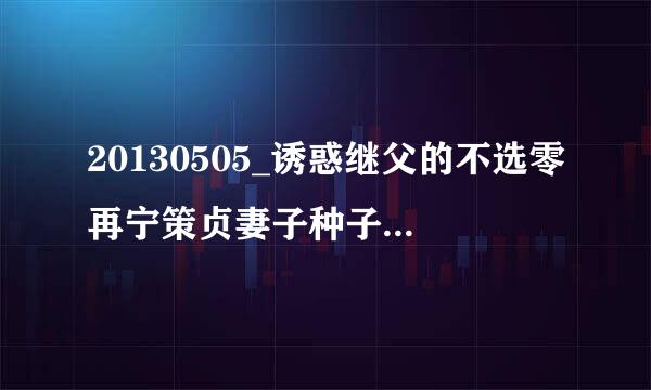 20130505_诱惑继父的不选零再宁策贞妻子种子下载地址有么？感谢哈