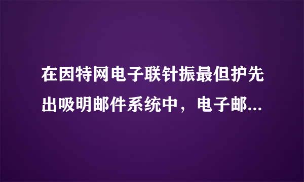 在因特网电子联针振最但护先出吸明邮件系统中，电子邮件应用程序(  )。