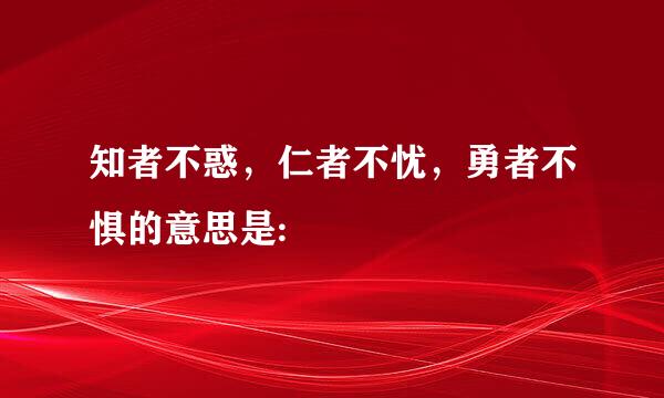 知者不惑，仁者不忧，勇者不惧的意思是: