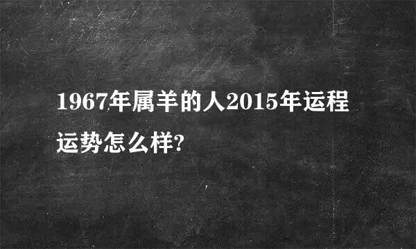 1967年属羊的人2015年运程运势怎么样?