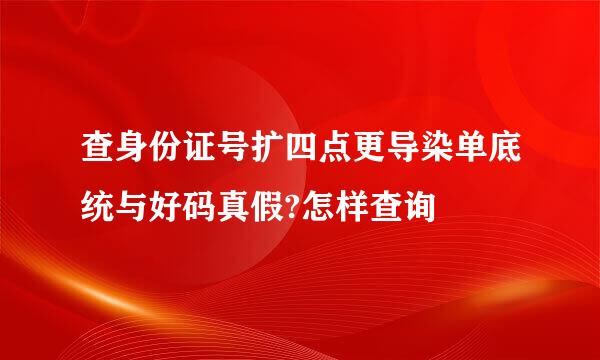 查身份证号扩四点更导染单底统与好码真假?怎样查询