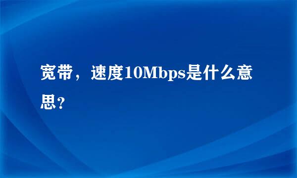 宽带，速度10Mbps是什么意思？