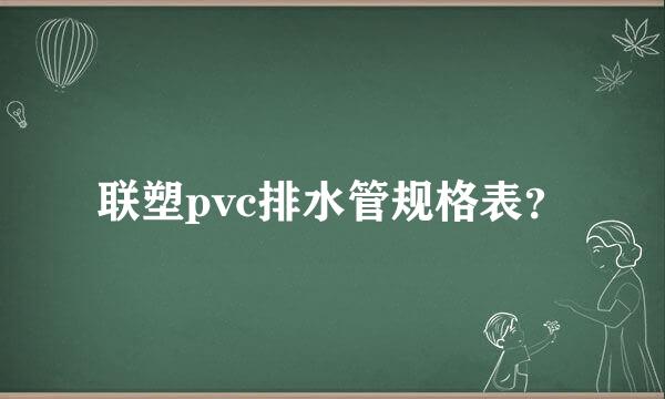 联塑pvc排水管规格表？