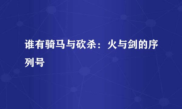 谁有骑马与砍杀：火与剑的序列号