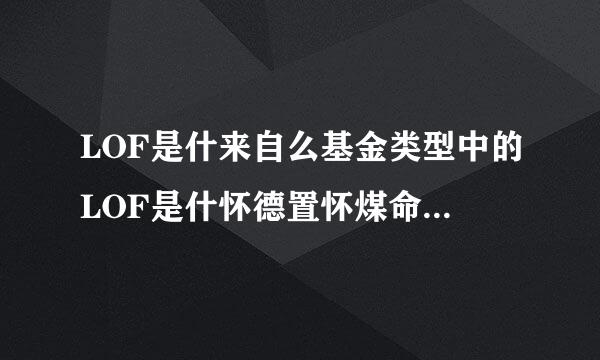 LOF是什来自么基金类型中的LOF是什怀德置怀煤命革么意思