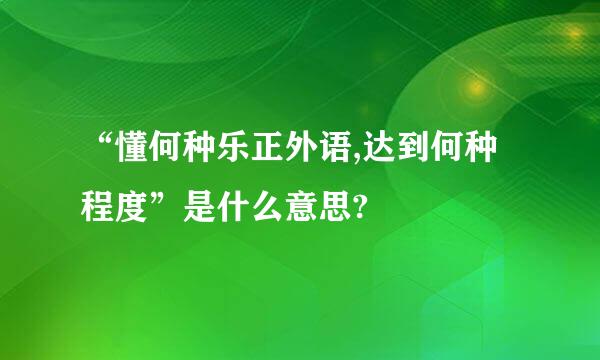 “懂何种乐正外语,达到何种程度”是什么意思?