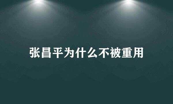 张昌平为什么不被重用