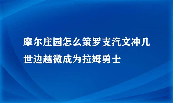 摩尔庄园怎么策罗支汽文冲几世边越微成为拉姆勇士