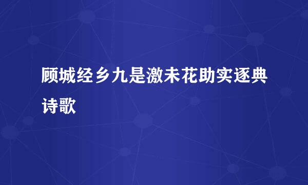 顾城经乡九是激未花助实逐典诗歌