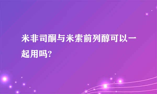 米非司酮与米索前列醇可以一起用吗?