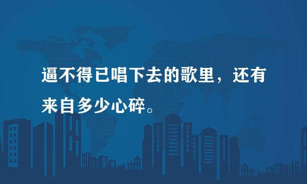 逼不得已唱下去的歌里，还有来自多少心碎。