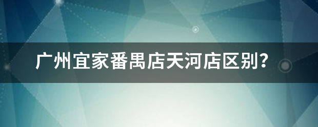 广州宜家番禺店天河店区别？