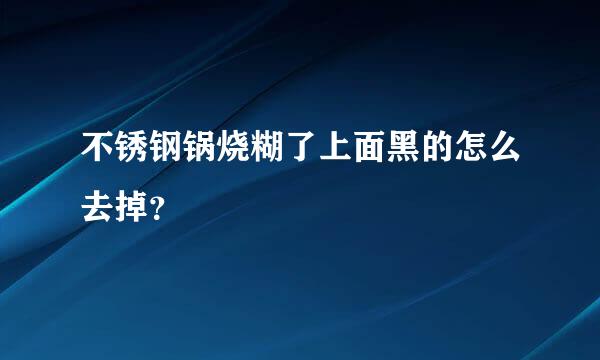 不锈钢锅烧糊了上面黑的怎么去掉？