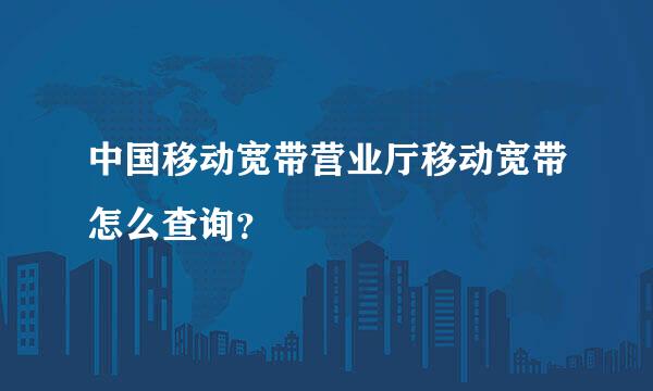 中国移动宽带营业厅移动宽带怎么查询？