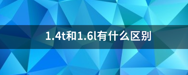 1.4t和1.6l有什么区别