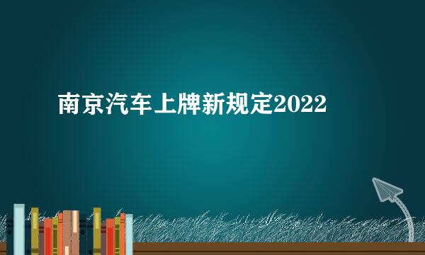 南京汽车上牌新规定2022